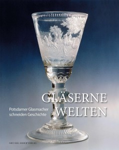Gläserne Welten – Potsdamer Glasmacher schneiden Geschichte / Glass Worlds – Potsdam Glass-makers create history